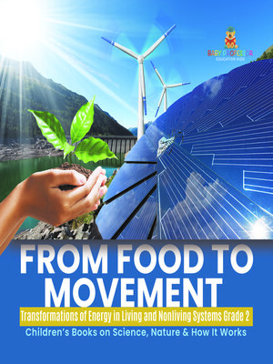cover image of From Food to Movement --Transformations of Energy in Living and Nonliving Systems Grade 2--Children's Books on Science, Nature & How It Works
